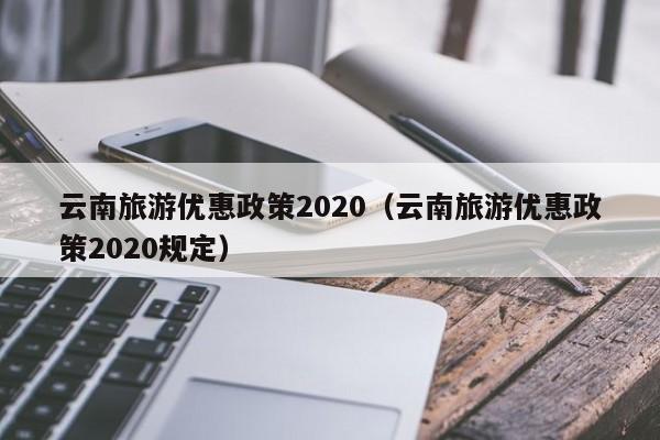 云南旅游优惠政策2020（云南旅游优惠政策2020规定）